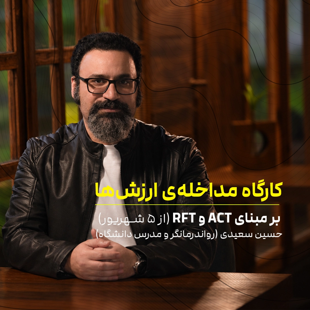 کارگاه مداخله‌ ارزش‌ها بر مبنای درمان مبتنی بر پذیرش و تعهد ACT و نظریه چهارچوب ارتباطی RFT با حسین سعیدی